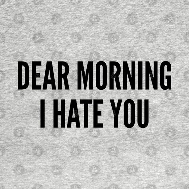 Dear Morning I Hate You - Funny Joke Statement Humor Quotes Slogan by sillyslogans